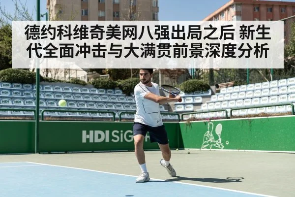 德约科维奇美网八强出局之后 新生代全面冲击与大满贯前景深度分析