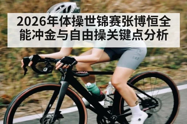 2026年体操世锦赛张博恒全能冲金与自由操关键点分析